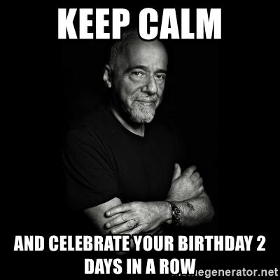 large.62510236_keep-calm-and-celebrate-your-birthday-2-days-in-a-rowPauloCoelho061421.jpg